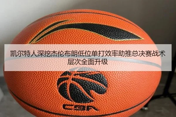 凯尔特人深挖杰伦布朗低位单打效率助推总决赛战术层次全面升级