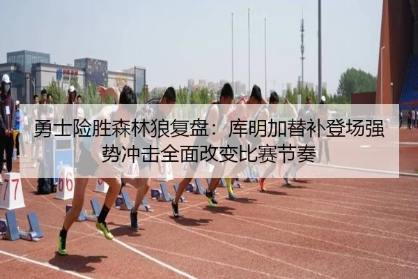 勇士险胜森林狼复盘：库明加替补登场强势冲击全面改变比赛节奏