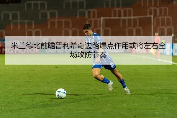 米兰德比前瞻普利希奇边路爆点作用或将左右全场攻防节奏